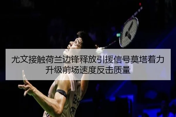尤文接触荷兰边锋释放引援信号莫塔着力升级前场速度反击质量