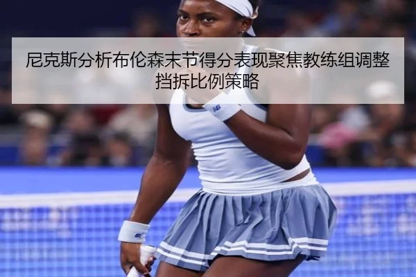 尼克斯分析布伦森末节得分表现聚焦教练组调整挡拆比例策略