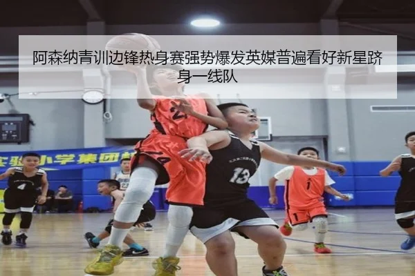 阿森纳青训边锋热身赛强势爆发英媒普遍看好新星跻身一线队